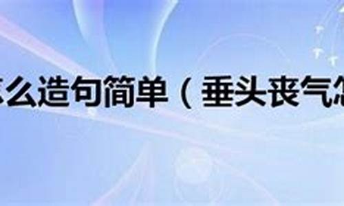 垂头丧气造句怎么造句_垂头丧气造句怎么造