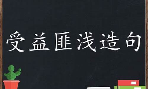 受益匪浅造句怎么造句二年级_受益匪浅造句怎么造句二年级下册