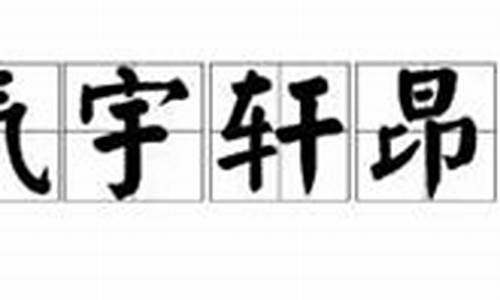 气宇轩昂造句大全二年级_气宇轩昂造句大全二年级下册