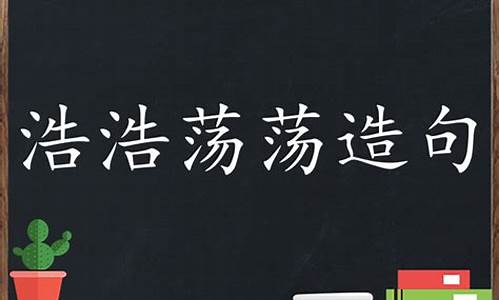 浩浩荡荡造句简单一点_浩浩荡荡造句简单一点二年级